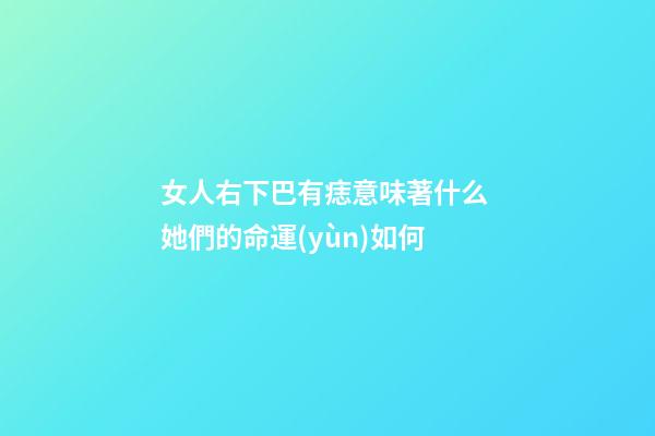 女人右下巴有痣意味著什么 她們的命運(yùn)如何